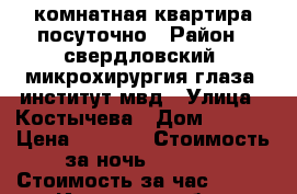 1 комнатная квартира посуточно › Район ­ свердловский, микрохирургия глаза, институт мвд › Улица ­ Костычева › Дом ­ 27/6 › Цена ­ 1 100 › Стоимость за ночь ­ 1 100 › Стоимость за час ­ 300 - Иркутская обл., Иркутск г. Недвижимость » Квартиры аренда посуточно   . Иркутская обл.